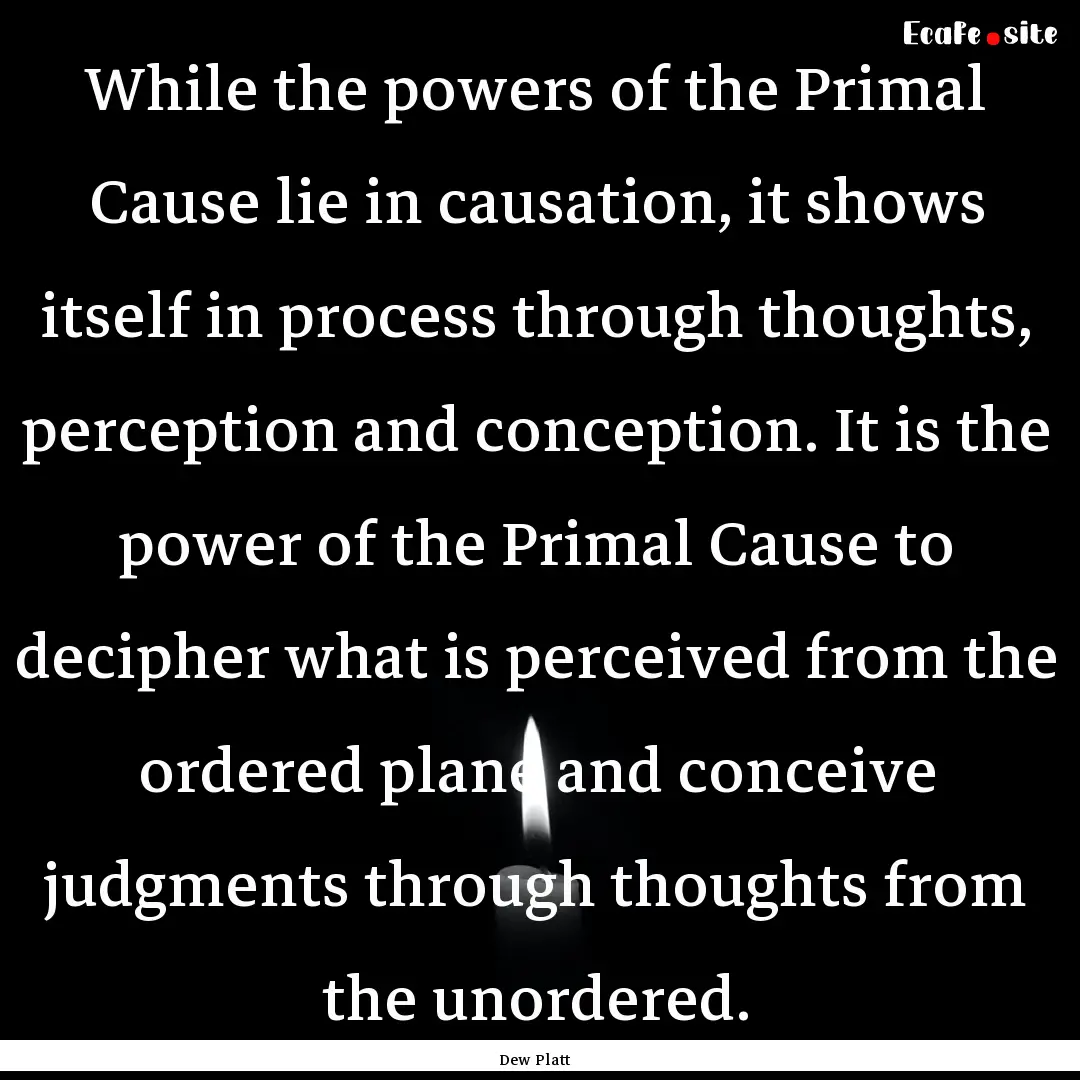 While the powers of the Primal Cause lie.... : Quote by Dew Platt