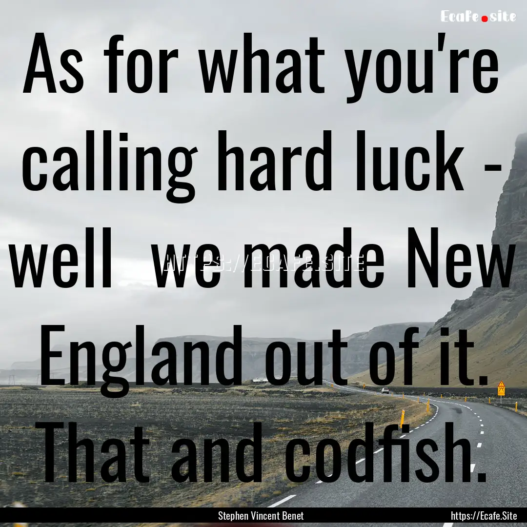 As for what you're calling hard luck - well.... : Quote by Stephen Vincent Benet