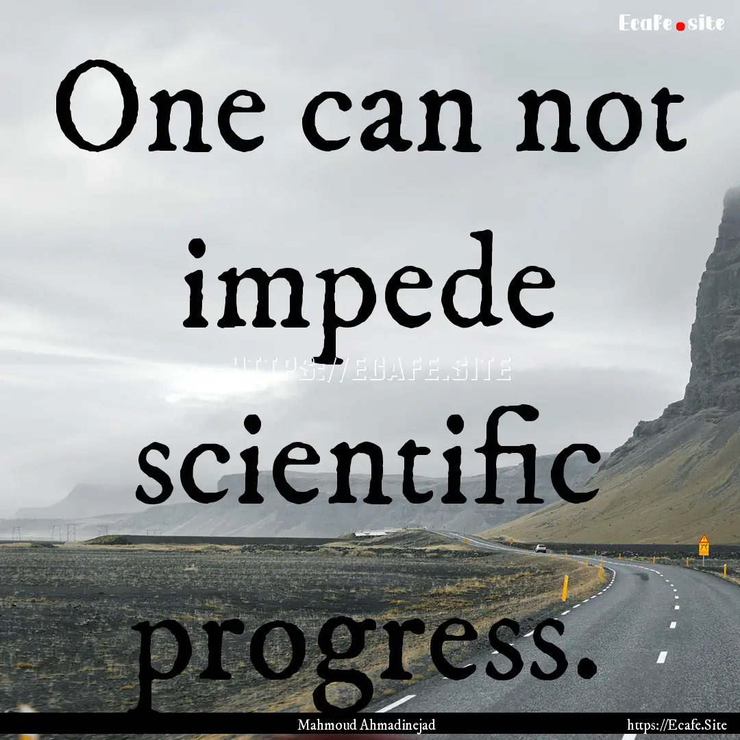 One can not impede scientific progress. : Quote by Mahmoud Ahmadinejad