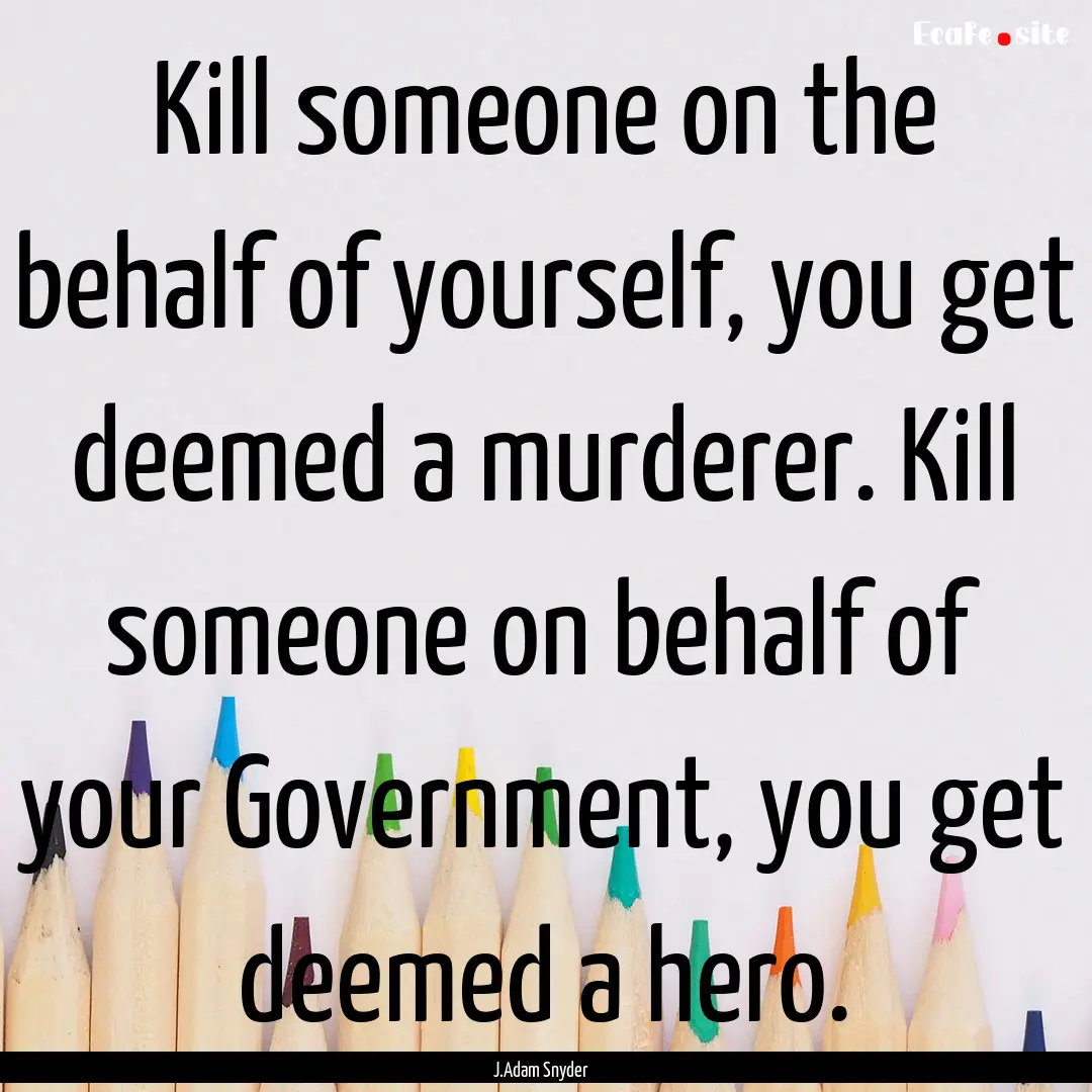 Kill someone on the behalf of yourself, you.... : Quote by J.Adam Snyder