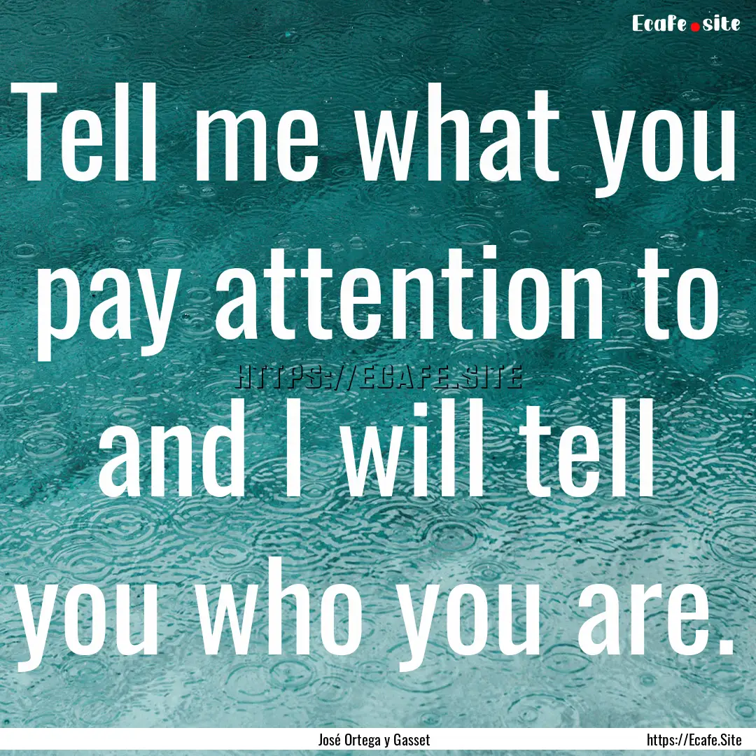 Tell me what you pay attention to and I will.... : Quote by José Ortega y Gasset