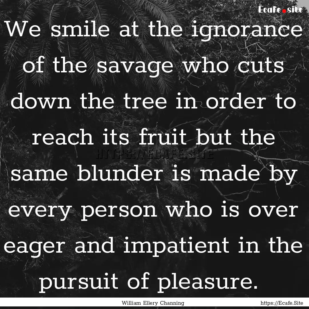 We smile at the ignorance of the savage who.... : Quote by William Ellery Channing