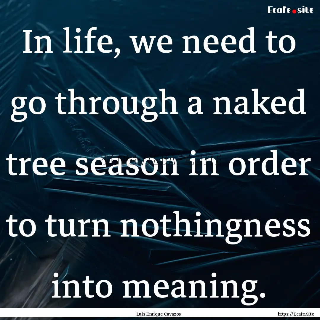 In life, we need to go through a naked tree.... : Quote by Luis Enrique Cavazos