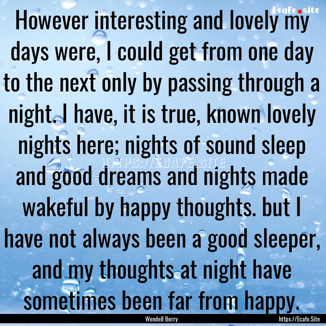 However interesting and lovely my days were,.... : Quote by Wendell Berry