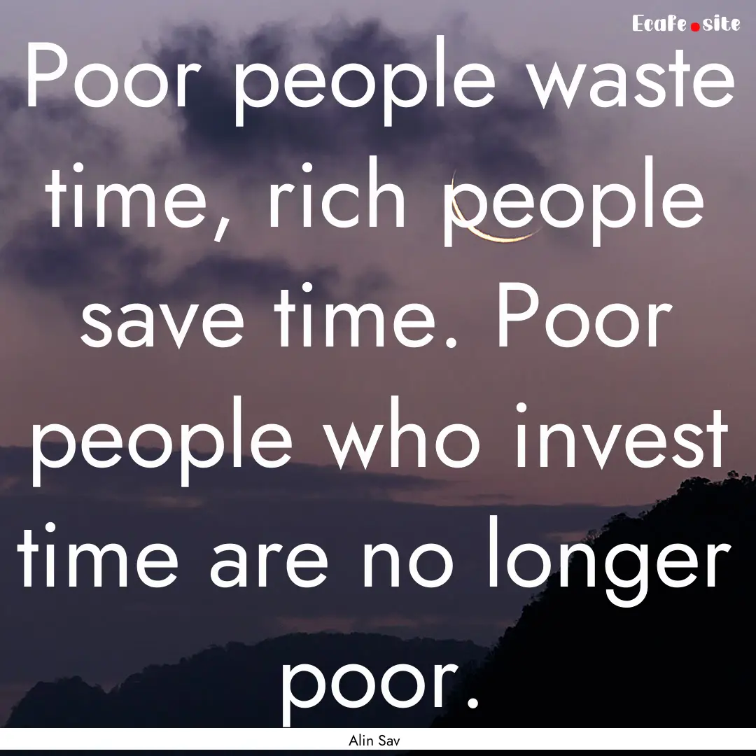 Poor people waste time, rich people save.... : Quote by Alin Sav