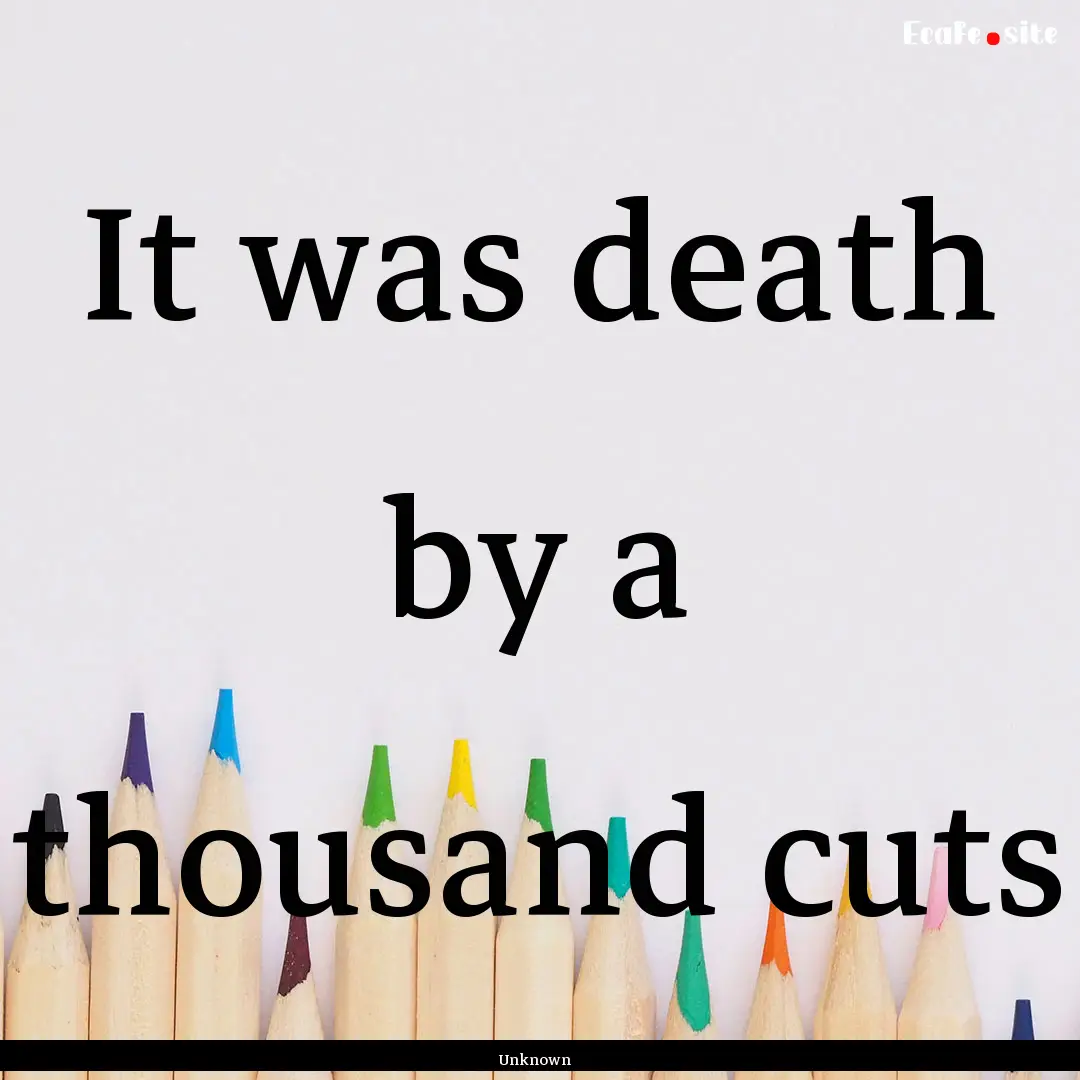 It was death by a thousand cuts : Quote by Unknown