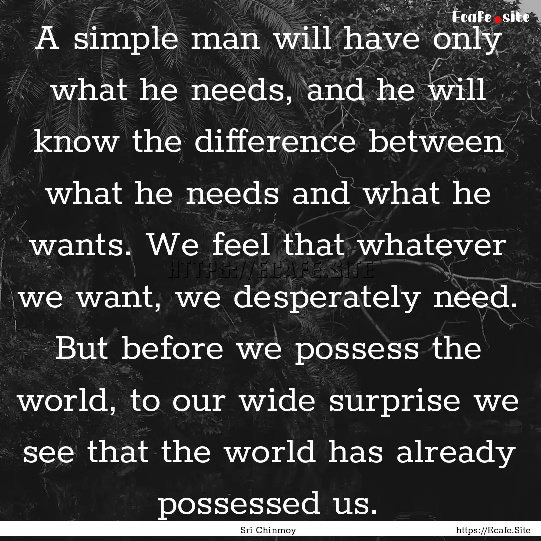 A simple man will have only what he needs,.... : Quote by Sri Chinmoy