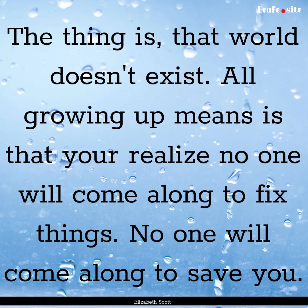 The thing is, that world doesn't exist. All.... : Quote by Elizabeth Scott