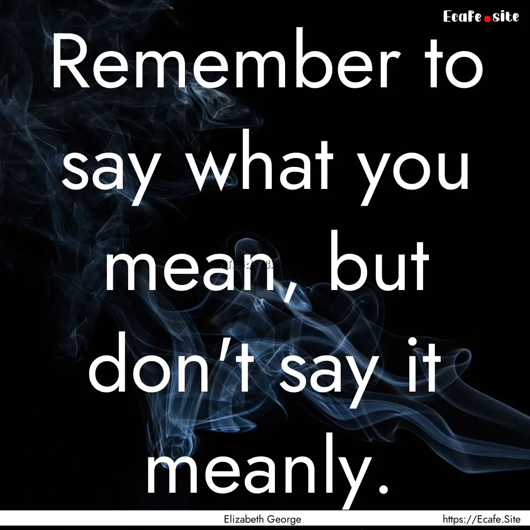 Remember to say what you mean, but don't.... : Quote by Elizabeth George