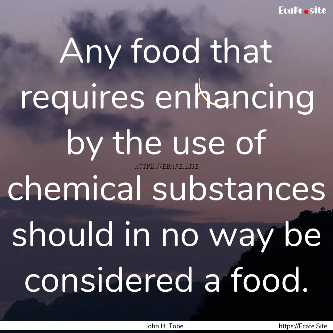 Any food that requires enhancing by the use.... : Quote by John H. Tobe