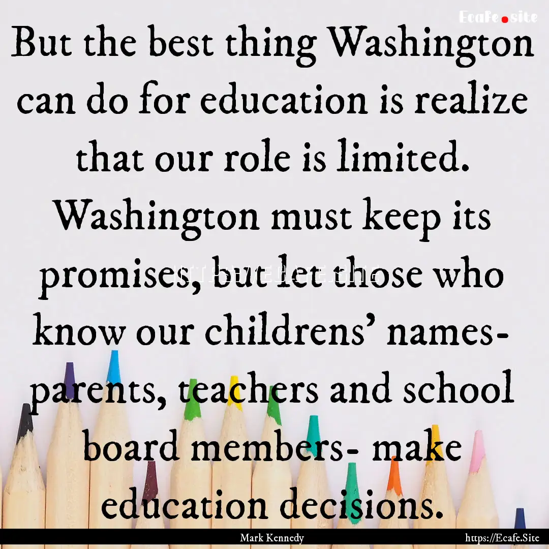 But the best thing Washington can do for.... : Quote by Mark Kennedy