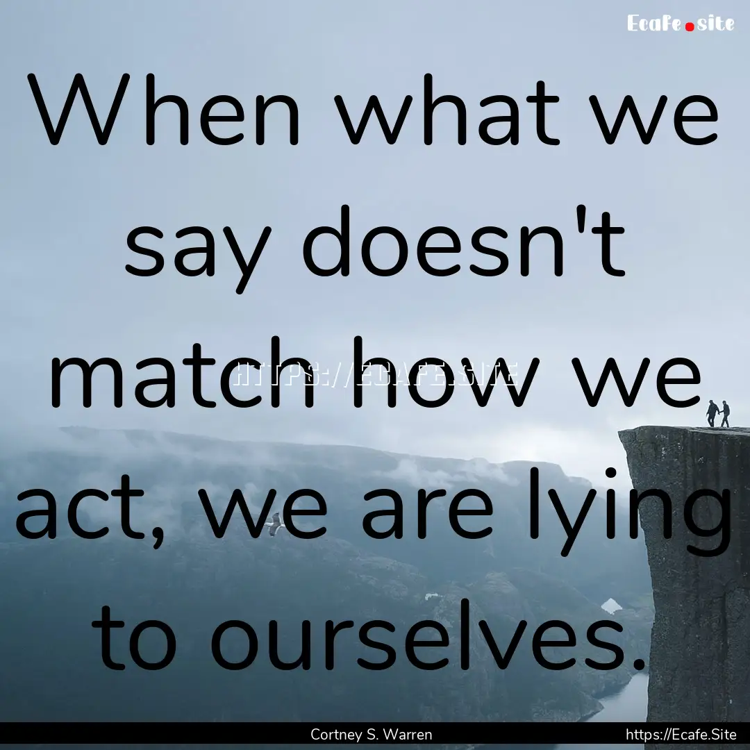 When what we say doesn't match how we act,.... : Quote by Cortney S. Warren