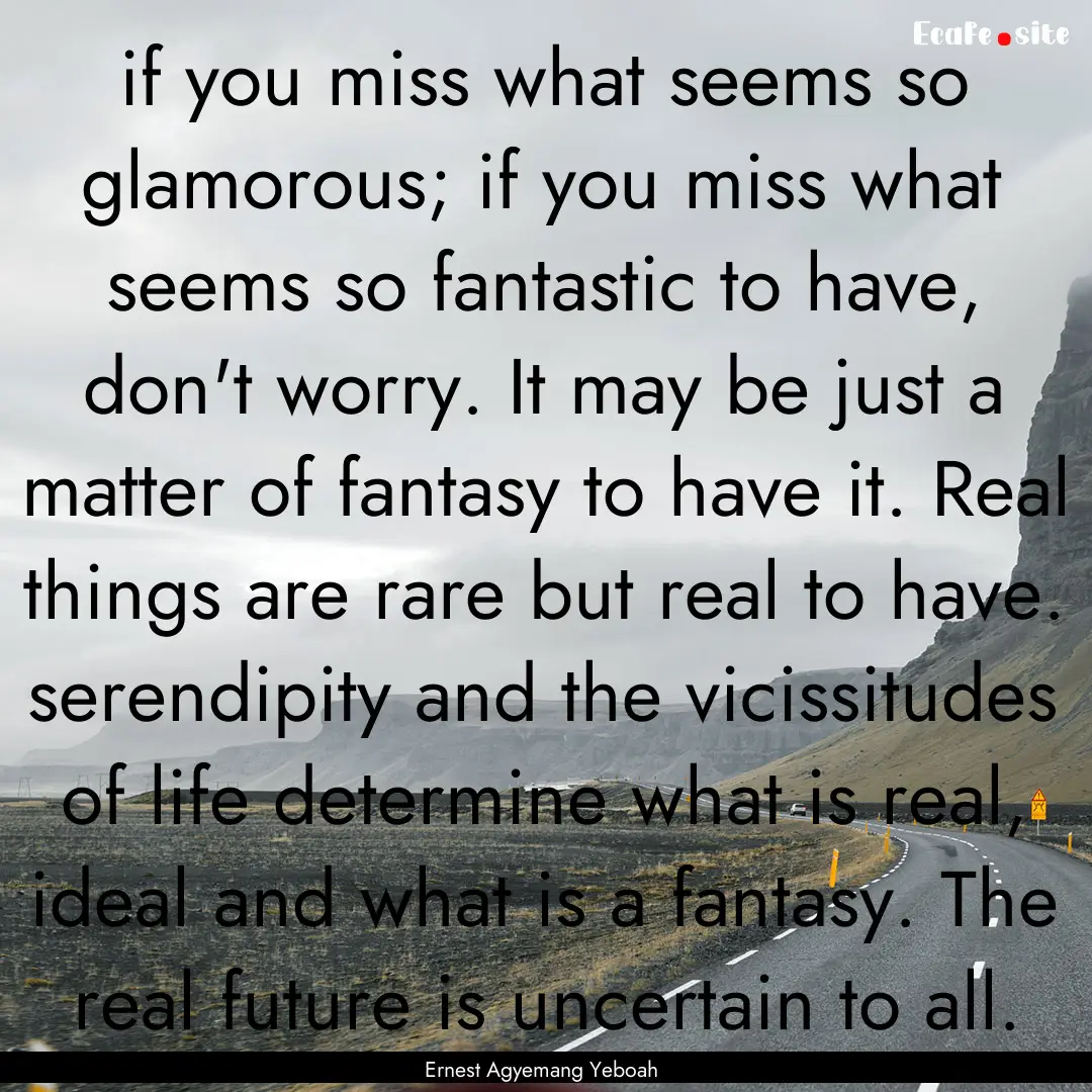 if you miss what seems so glamorous; if you.... : Quote by Ernest Agyemang Yeboah