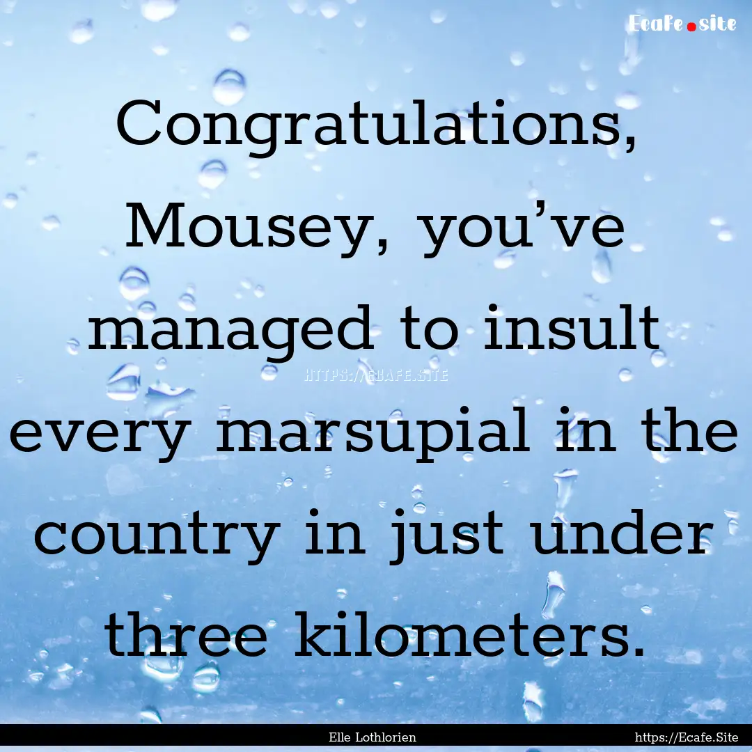 Congratulations, Mousey, you’ve managed.... : Quote by Elle Lothlorien