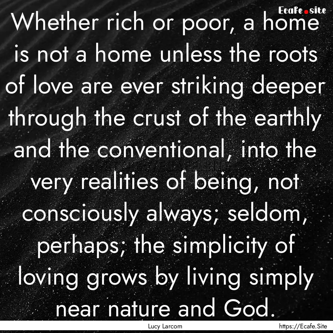 Whether rich or poor, a home is not a home.... : Quote by Lucy Larcom