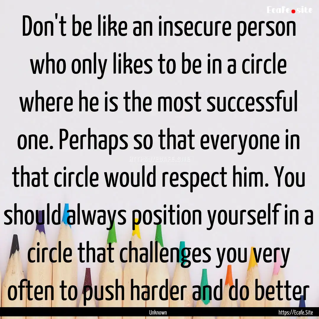 Don't be like an insecure person who only.... : Quote by Unknown