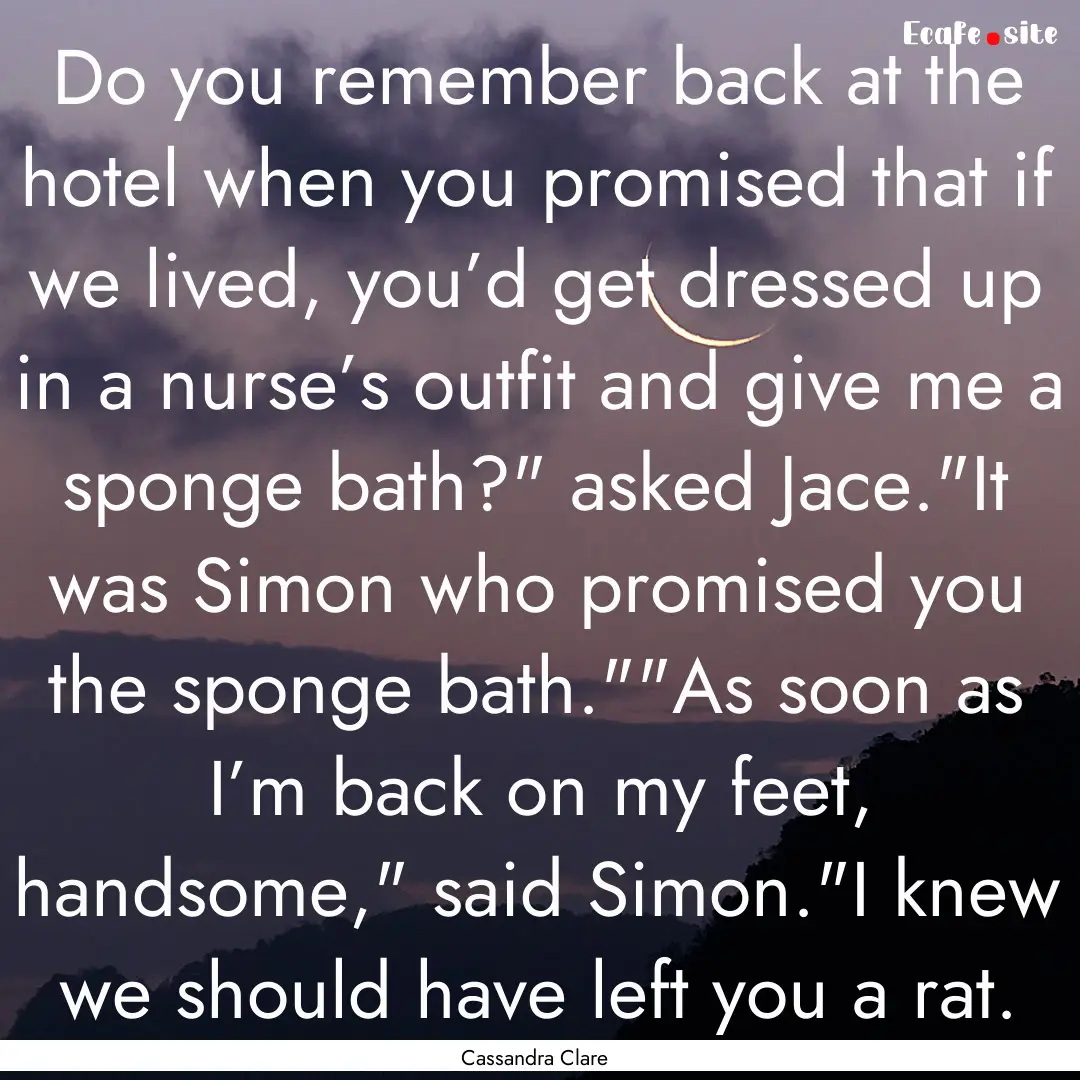 Do you remember back at the hotel when you.... : Quote by Cassandra Clare