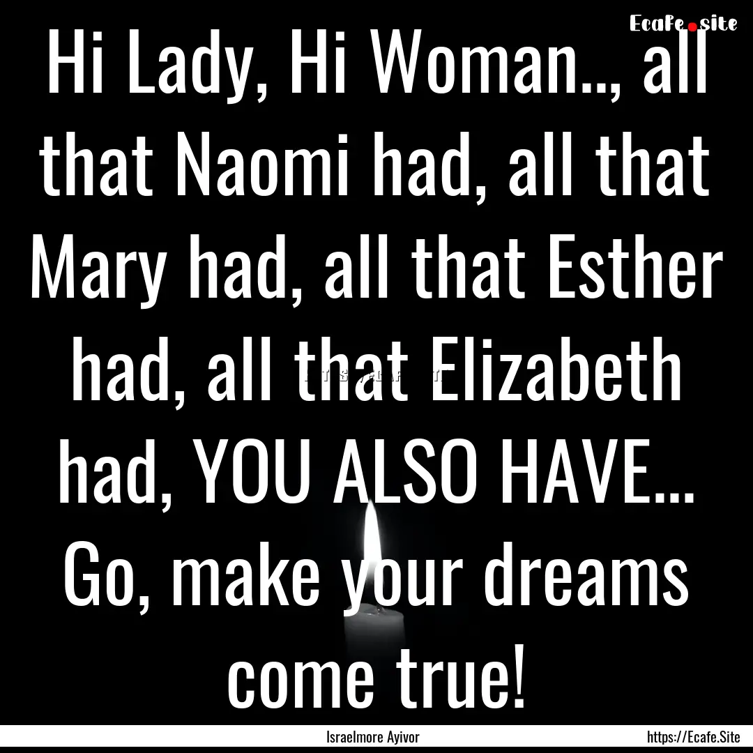 Hi Lady, Hi Woman.., all that Naomi had,.... : Quote by Israelmore Ayivor