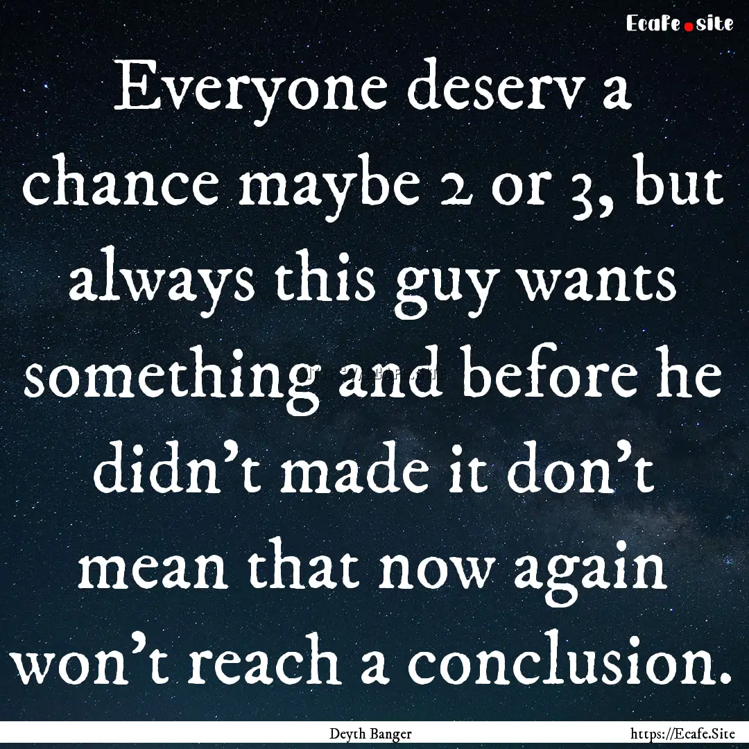 Everyone deserv a chance maybe 2 or 3, but.... : Quote by Deyth Banger