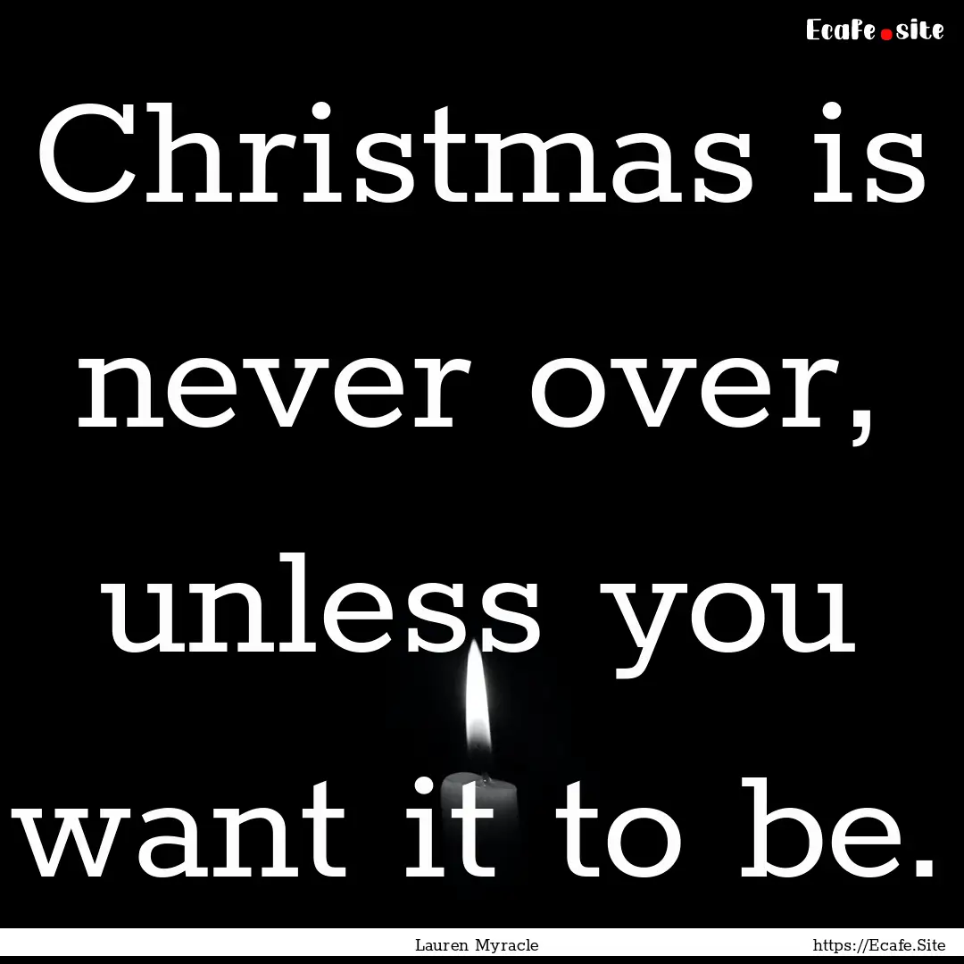 Christmas is never over, unless you want.... : Quote by Lauren Myracle