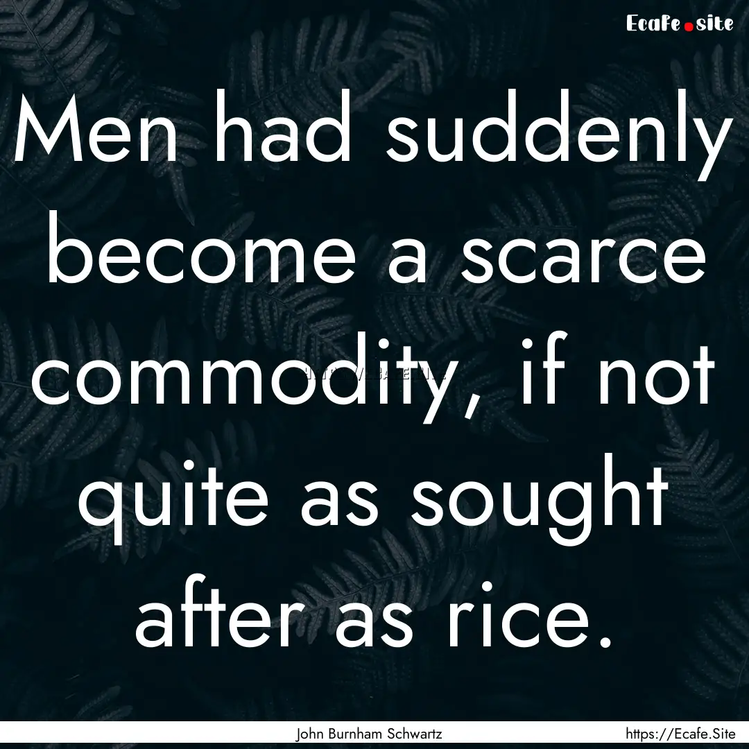 Men had suddenly become a scarce commodity,.... : Quote by John Burnham Schwartz