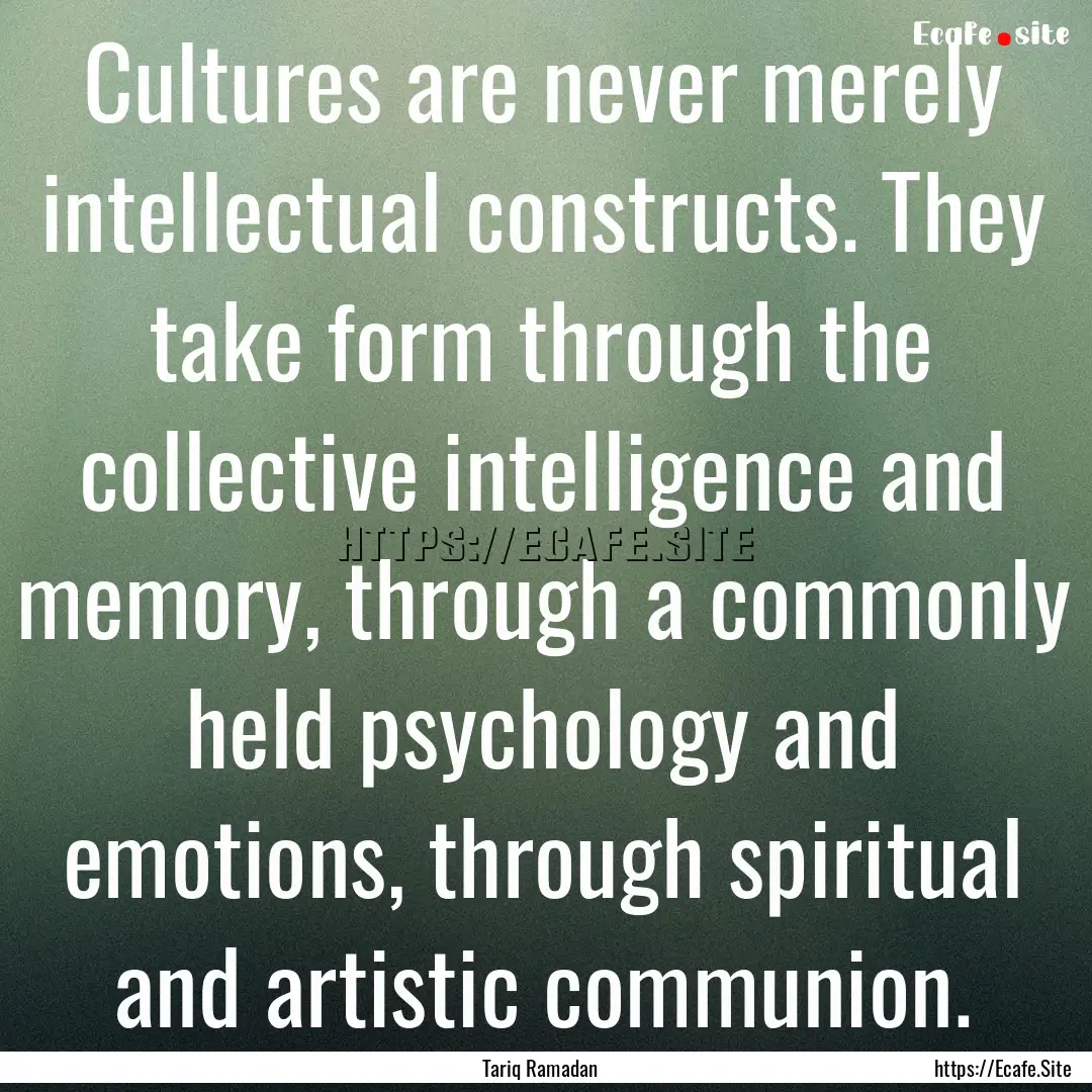 Cultures are never merely intellectual constructs..... : Quote by Tariq Ramadan