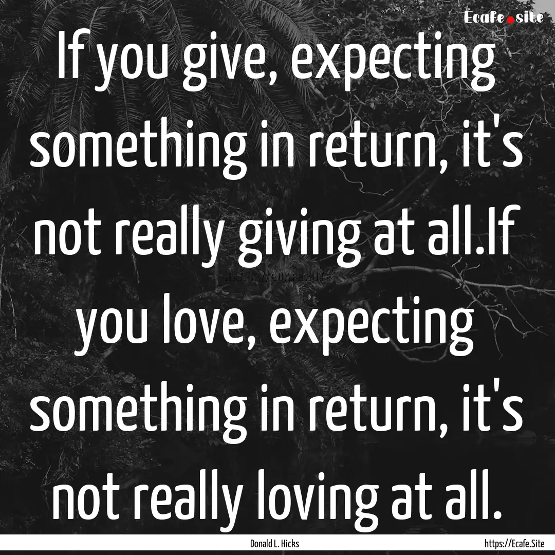 If you give, expecting something in return,.... : Quote by Donald L. Hicks