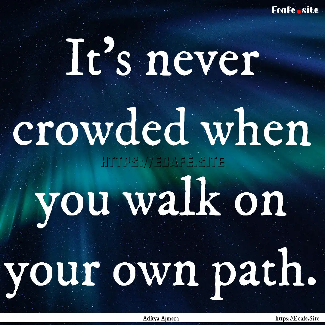 It's never crowded when you walk on your.... : Quote by Aditya Ajmera