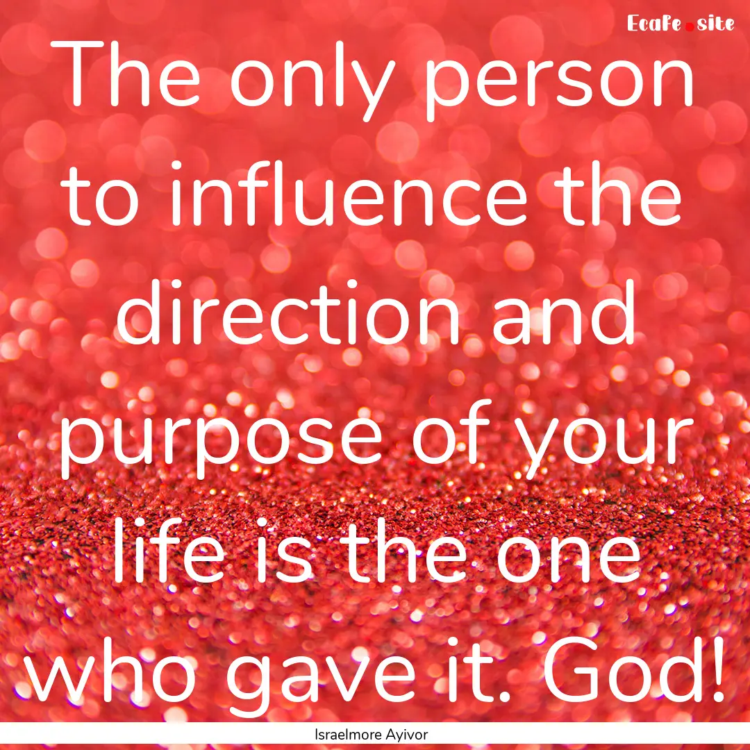 The only person to influence the direction.... : Quote by Israelmore Ayivor