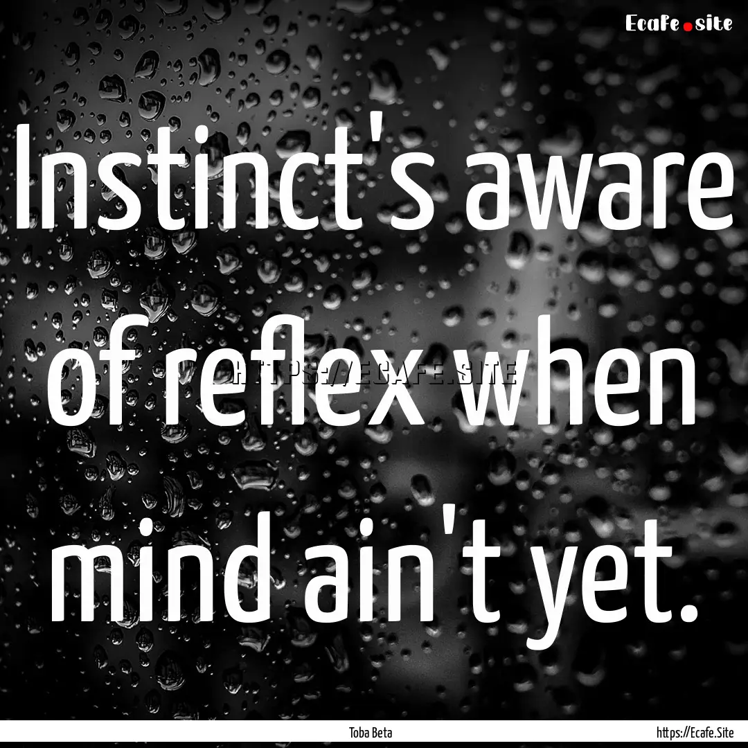 Instinct's aware of reflex when mind ain't.... : Quote by Toba Beta