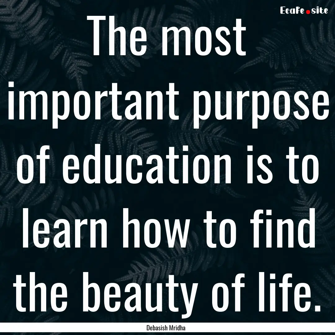 The most important purpose of education is.... : Quote by Debasish Mridha