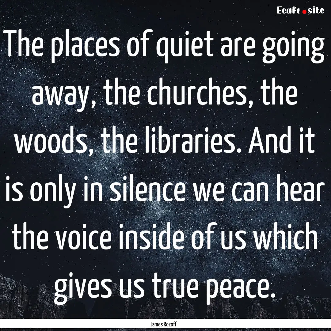 The places of quiet are going away, the churches,.... : Quote by James Rozoff