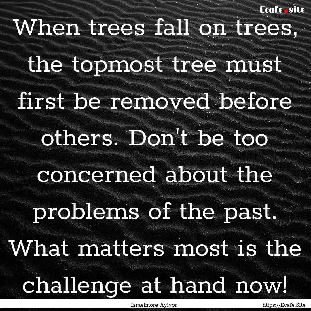 When trees fall on trees, the topmost tree.... : Quote by Israelmore Ayivor