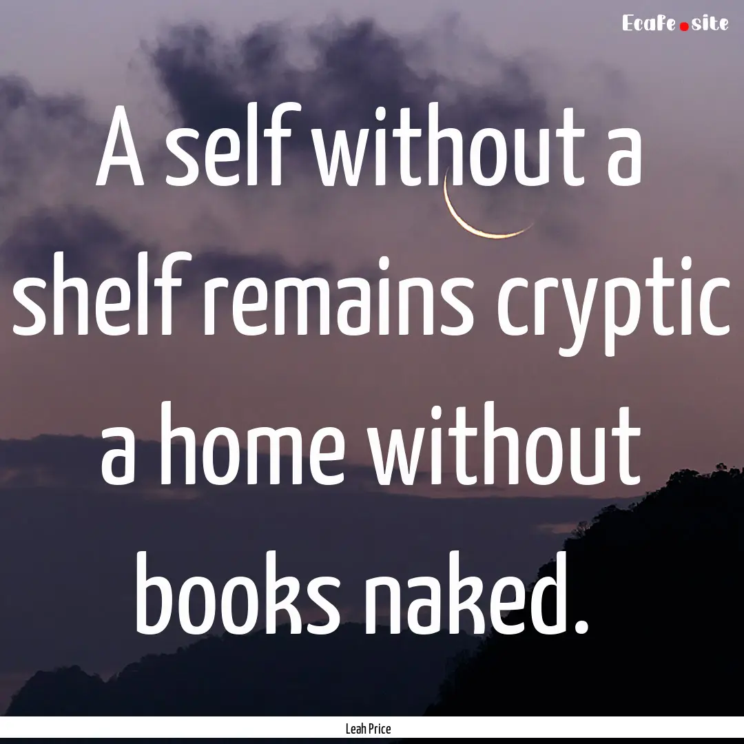 A self without a shelf remains cryptic a.... : Quote by Leah Price