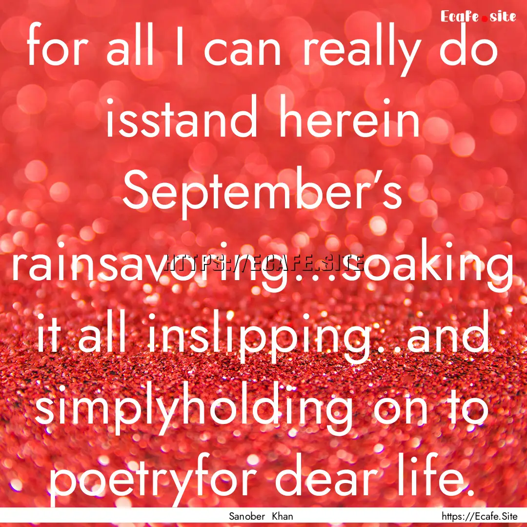 for all I can really do isstand herein September’s.... : Quote by Sanober Khan