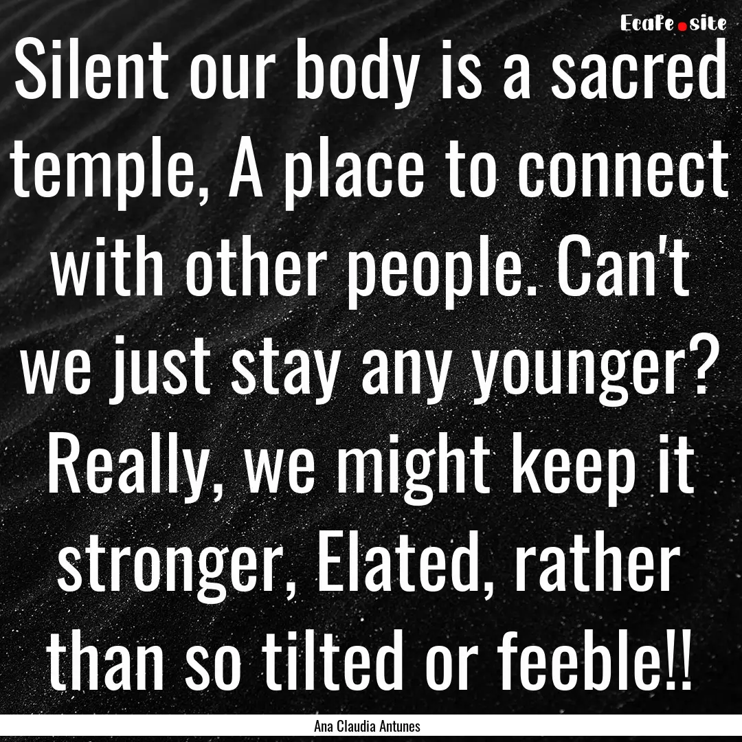 Silent our body is a sacred temple, A place.... : Quote by Ana Claudia Antunes