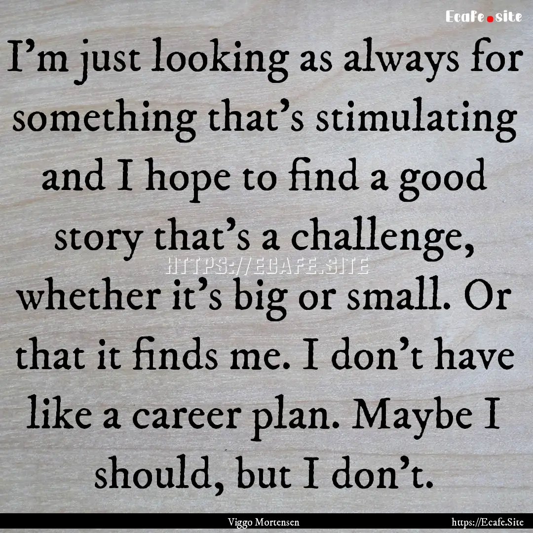 I'm just looking as always for something.... : Quote by Viggo Mortensen