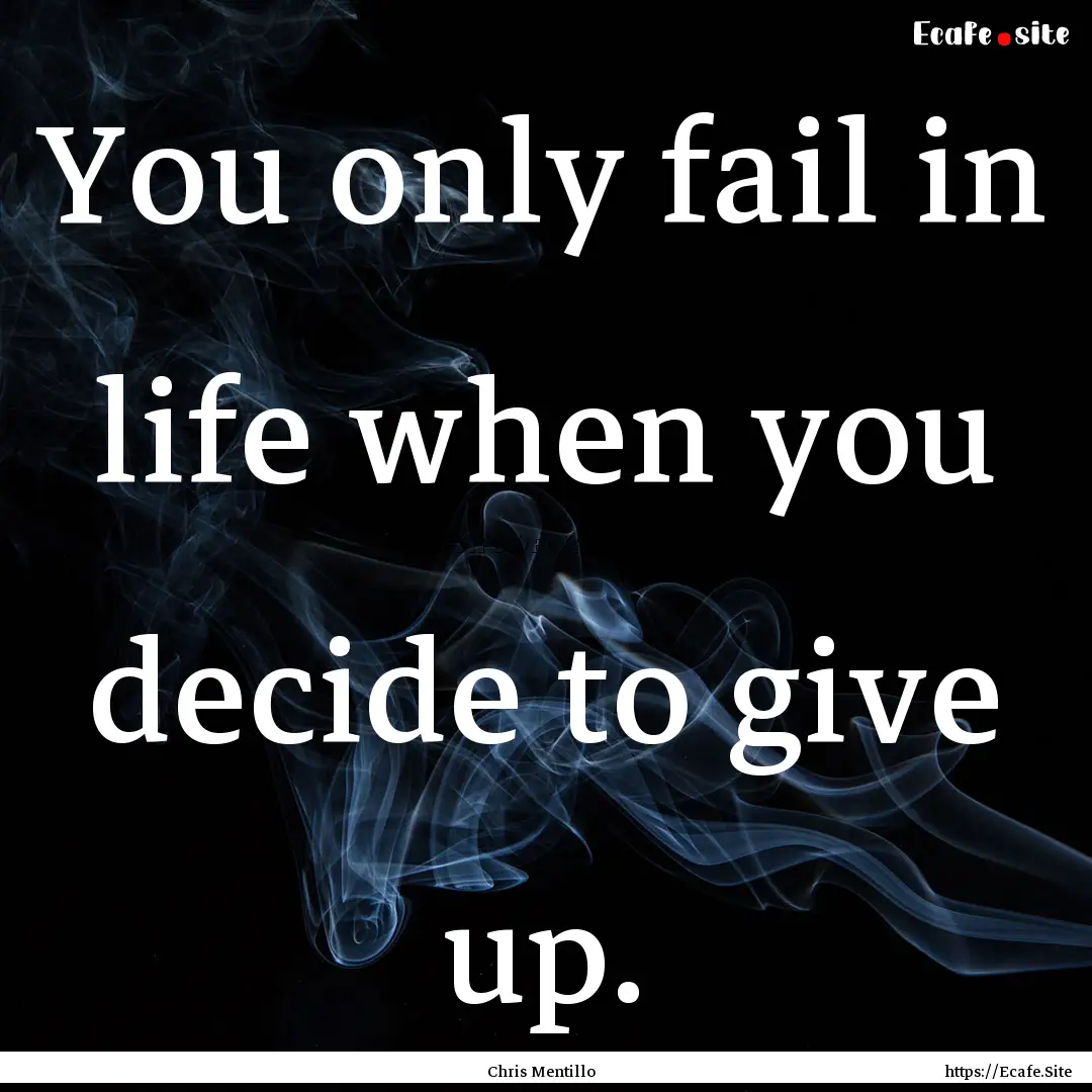 You only fail in life when you decide to.... : Quote by Chris Mentillo