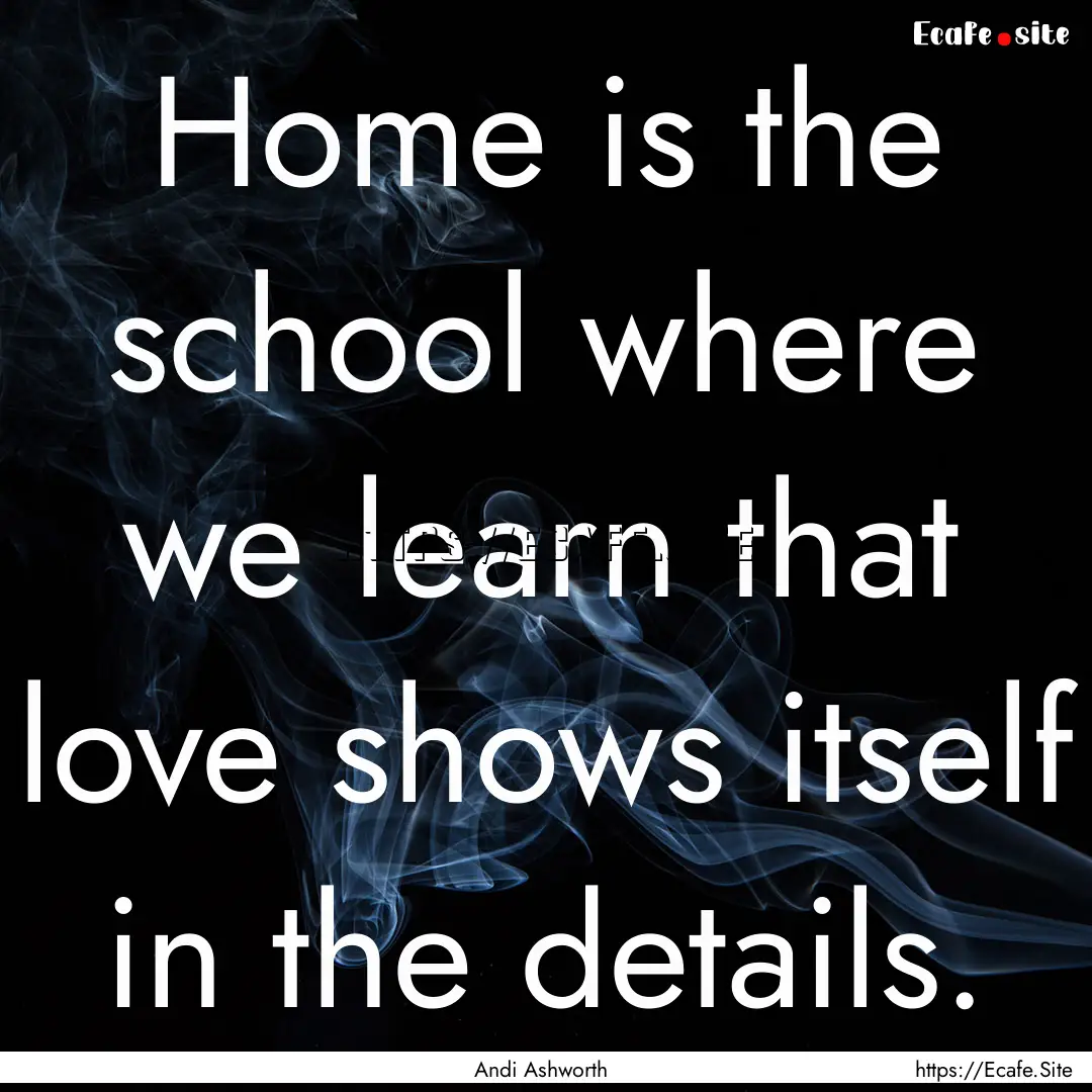 Home is the school where we learn that love.... : Quote by Andi Ashworth