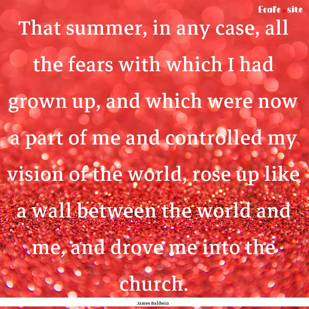 That summer, in any case, all the fears with.... : Quote by James Baldwin