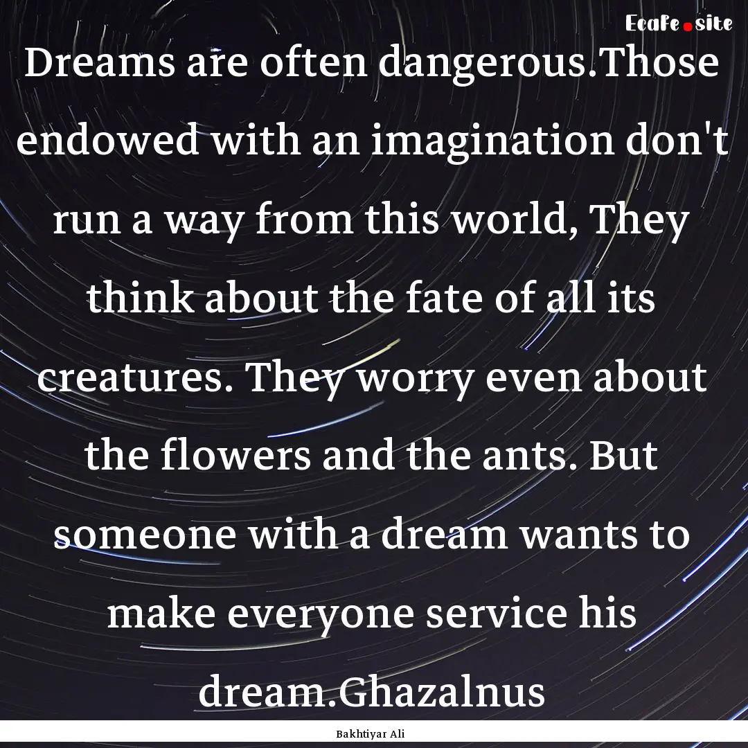 Dreams are often dangerous.Those endowed.... : Quote by Bakhtiyar Ali