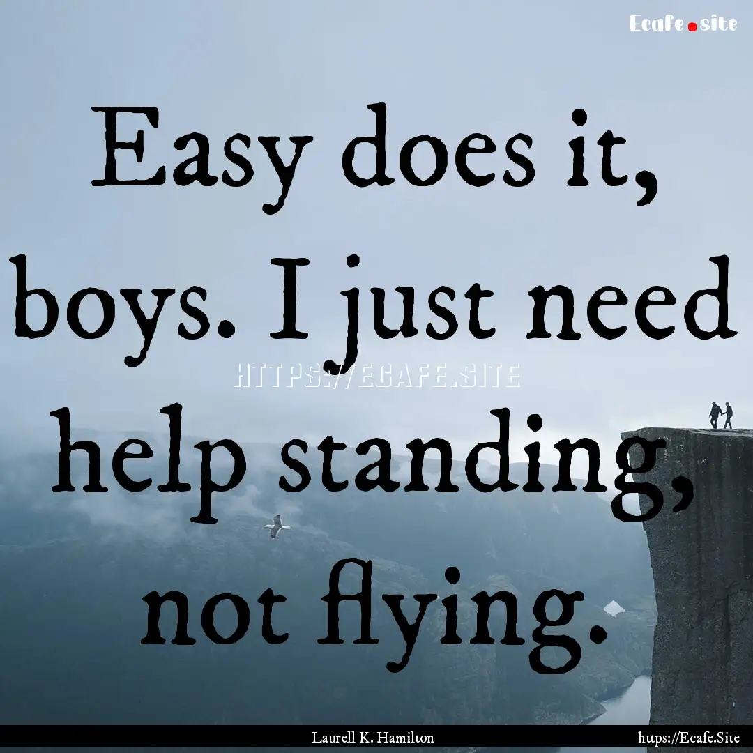 Easy does it, boys. I just need help standing,.... : Quote by Laurell K. Hamilton