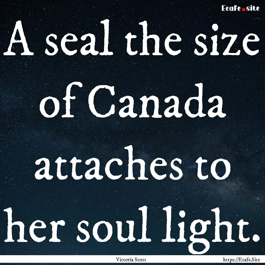 A seal the size of Canada attaches to her.... : Quote by Victoria Scott