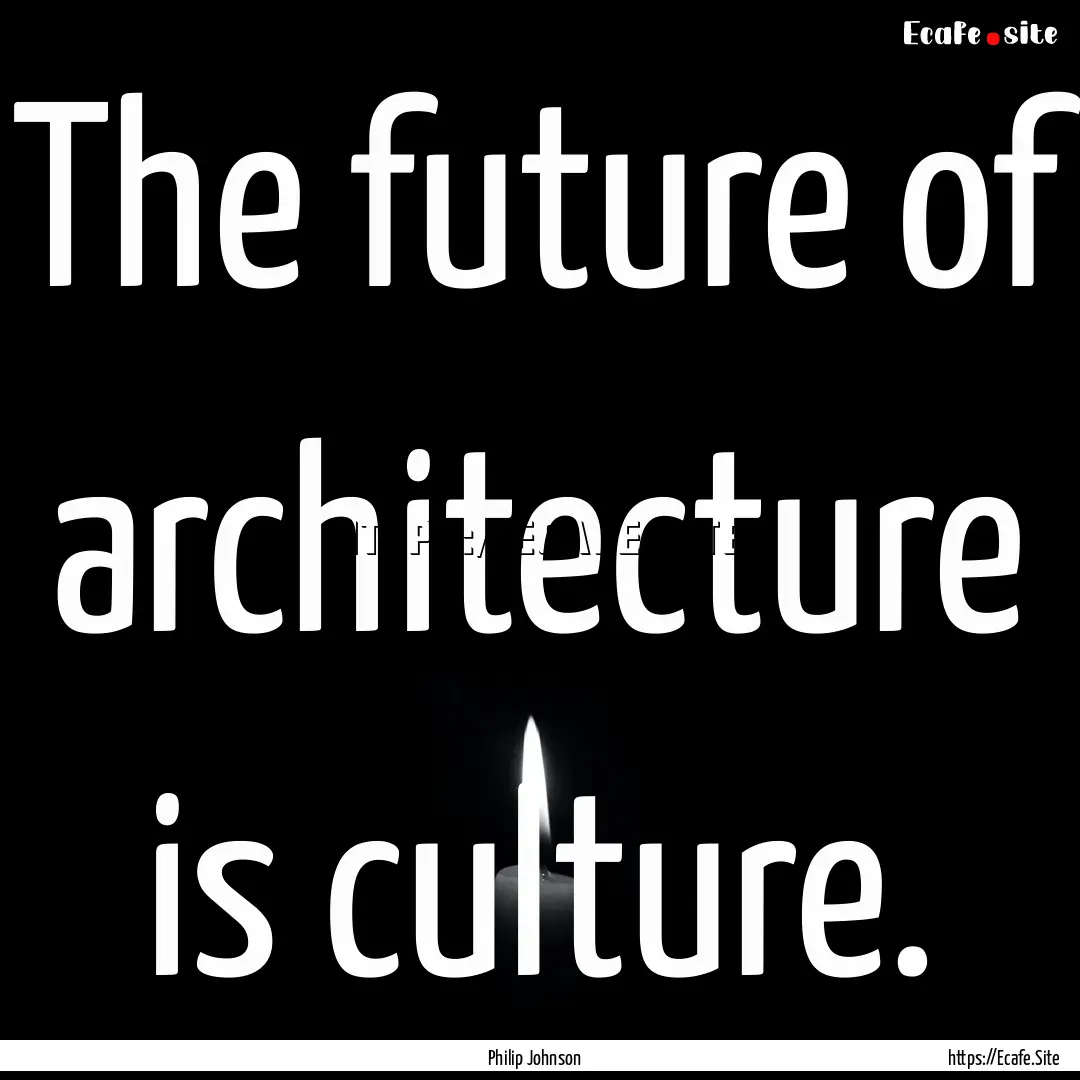 The future of architecture is culture. : Quote by Philip Johnson