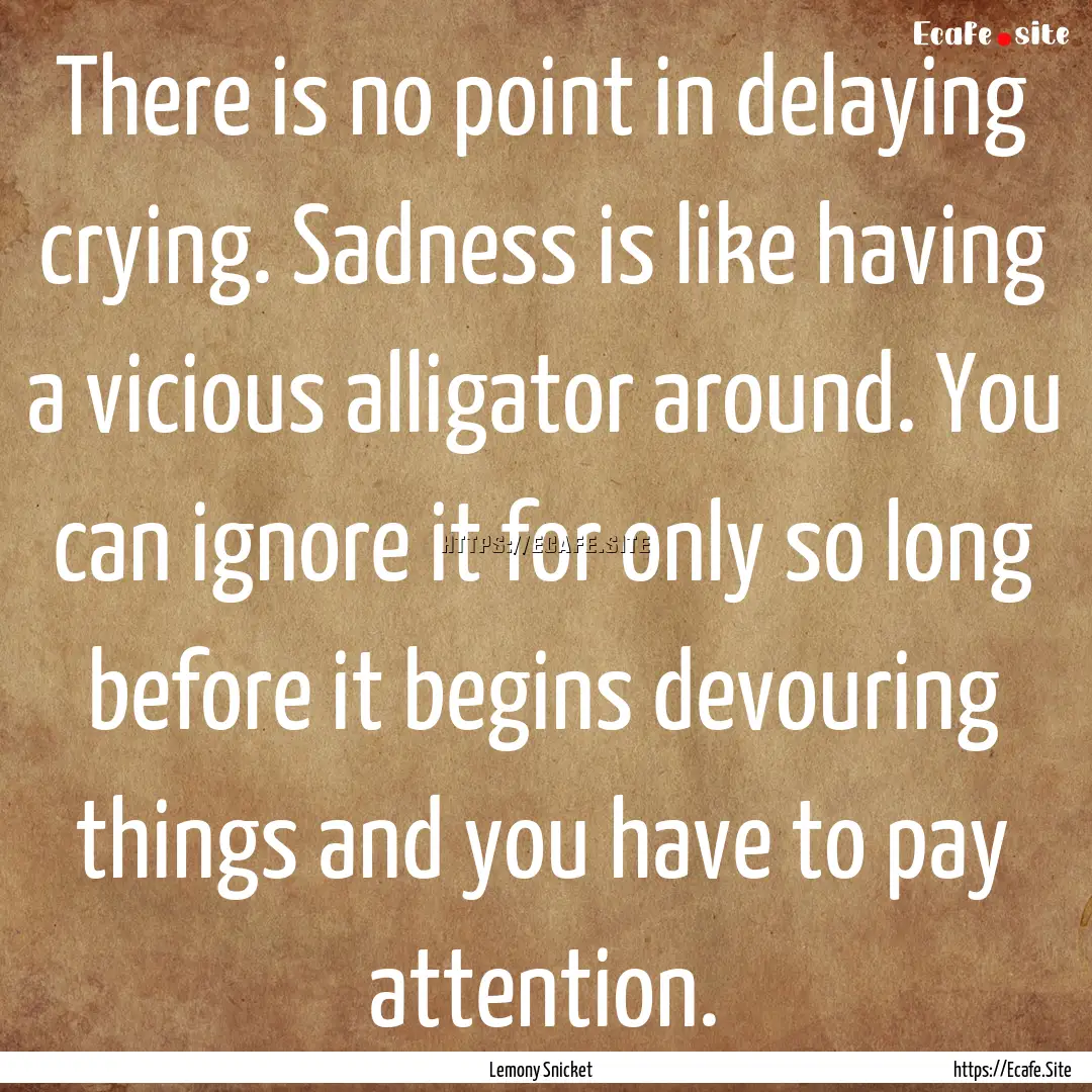 There is no point in delaying crying. Sadness.... : Quote by Lemony Snicket