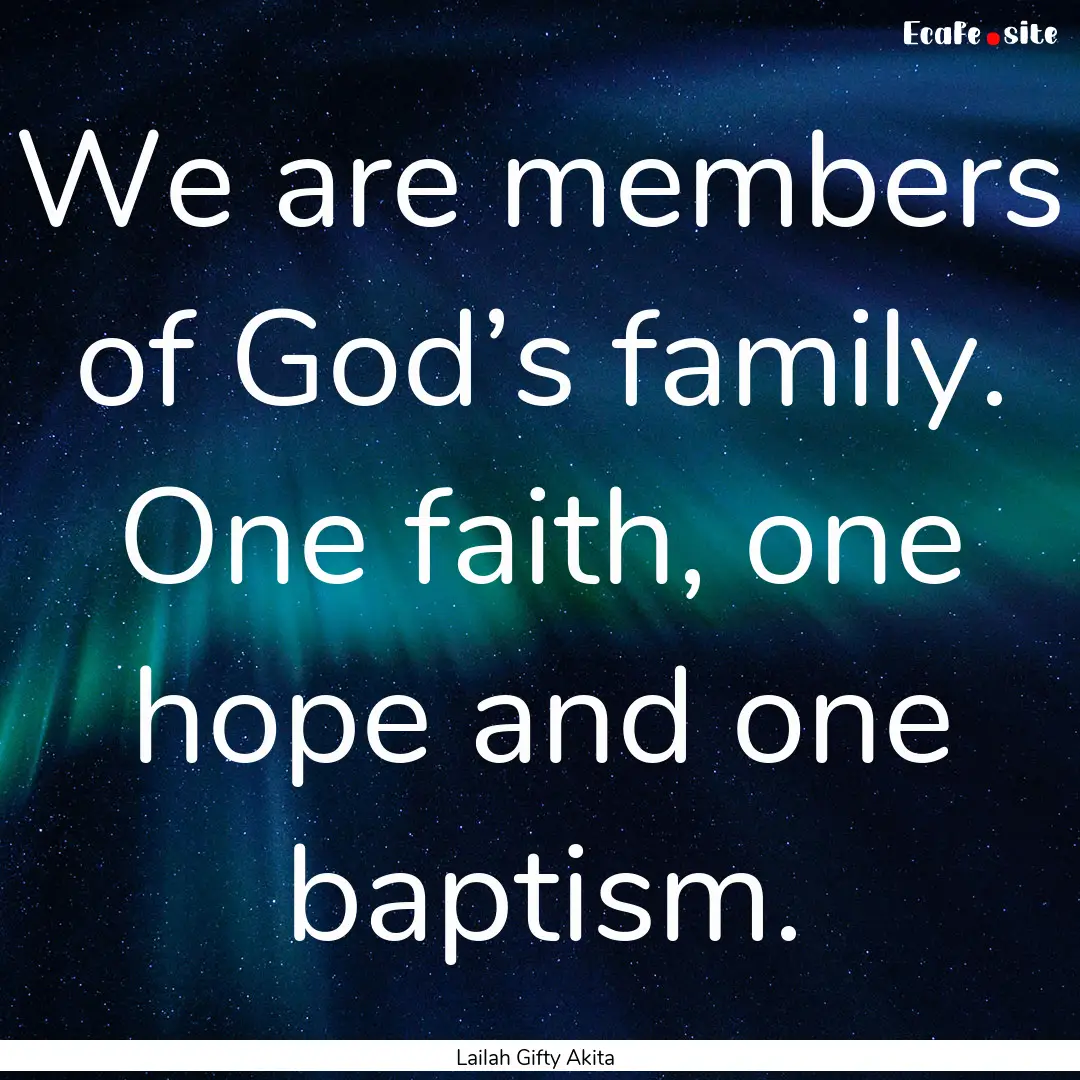 We are members of God’s family. One faith,.... : Quote by Lailah Gifty Akita