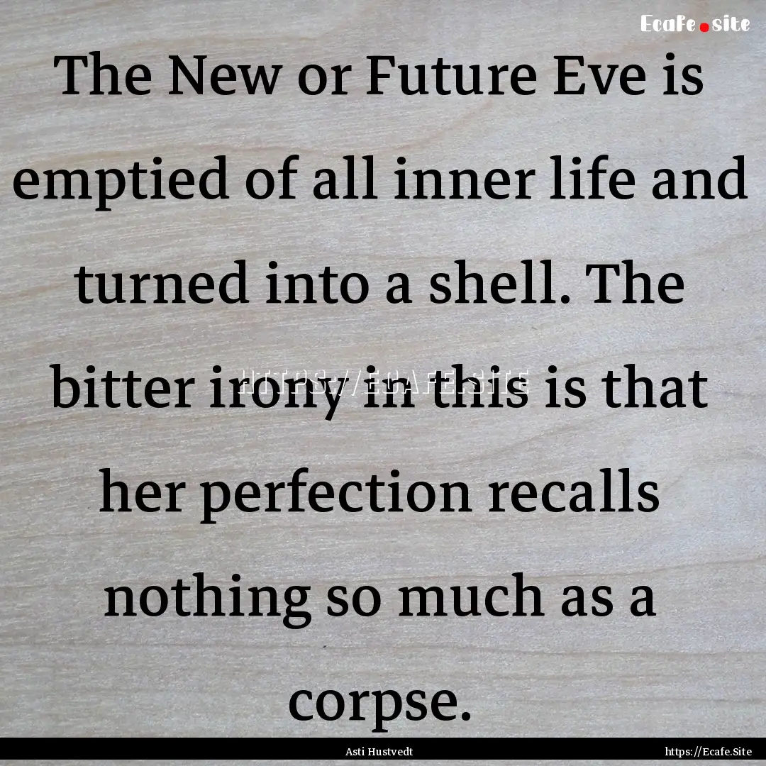 The New or Future Eve is emptied of all inner.... : Quote by Asti Hustvedt