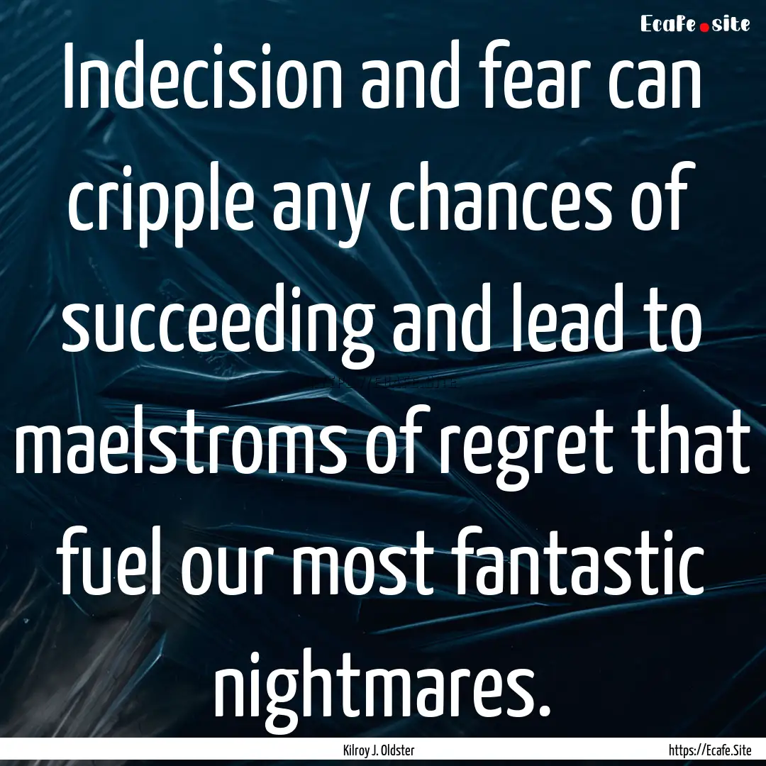 Indecision and fear can cripple any chances.... : Quote by Kilroy J. Oldster