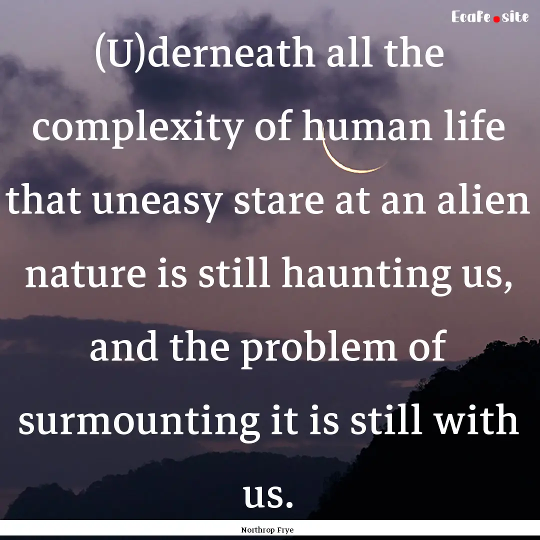 (U)derneath all the complexity of human life.... : Quote by Northrop Frye