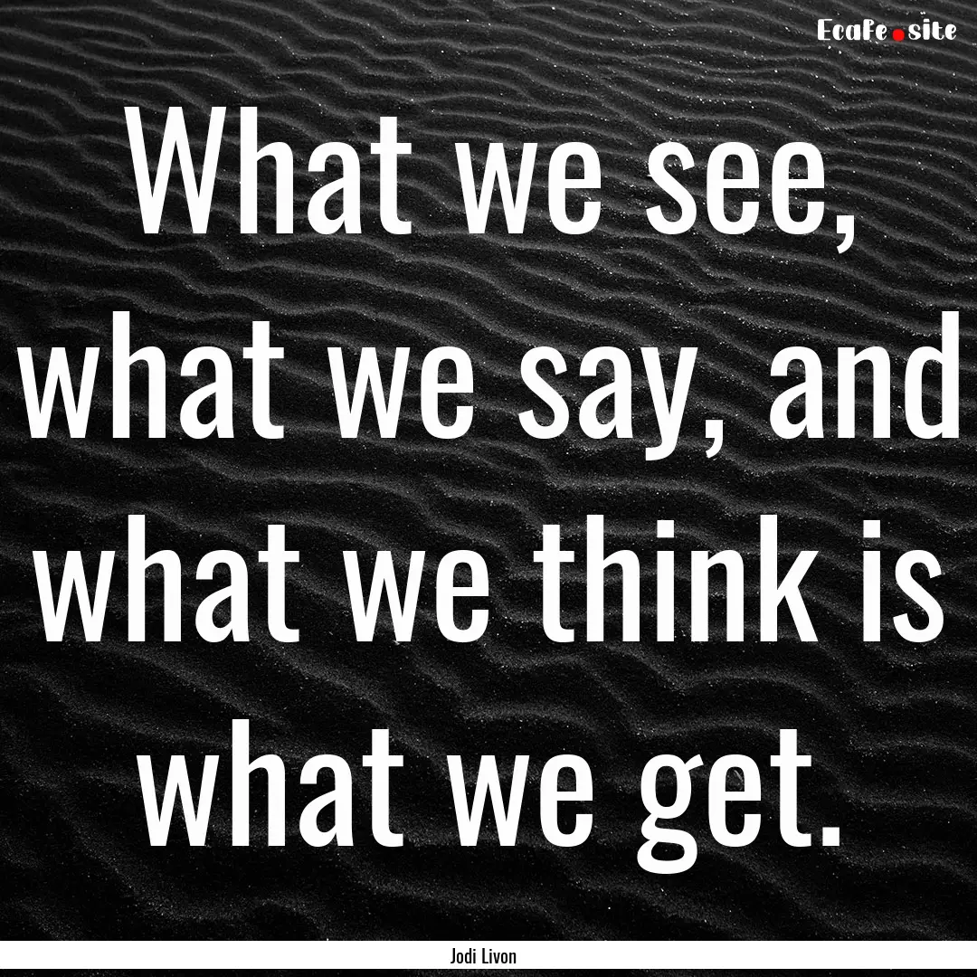 What we see, what we say, and what we think.... : Quote by Jodi Livon